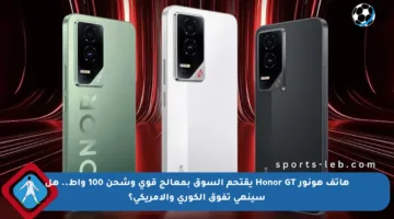 هاتف هونور Honor GT يقتحم السوق بمعالج قوي وشحن 100 واط.. هل سينهي تفوق الكوري والأمريكي؟